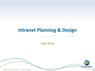 Intranet Planning & Design
Toby Ward
© 2015 Prescient Digital Media Not for distribution
 