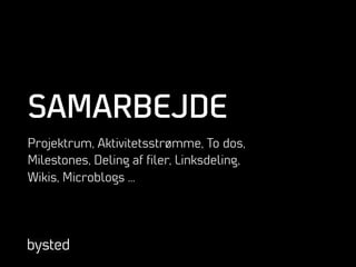 SAMARBEJDE
Projektrum, Aktivitetsstrømme, To dos,
Milestones, Deling af ﬁler, Linksdeling,
Wikis, Microblogs …
 