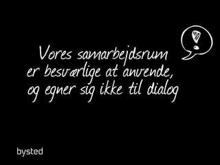 Vores samarbejdsrum
er besværlige at anvende,
og egner sig ikke til dialog
 