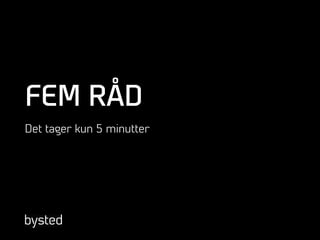 FEM RÅD
Det tager kun 5 minutter
 