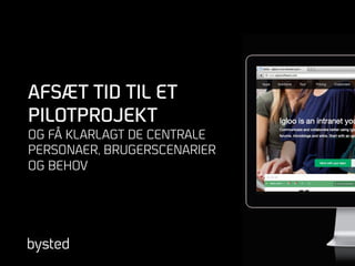 AFSÆT TID TIL ET
PILOTPROJEKT
OG FÅ KLARLAGT DE CENTRALE
PERSONAER, BRUGERSCENARIER
OG BEHOV
 