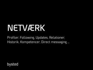 NETVÆRK
Proﬁler, Following, Updates, Relationer,
Historik, Kompetencer, Direct messaging …
 