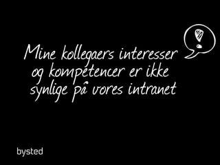 Mine kollegaers interesser
og kompetencer er ikke
synlige på vores intranet
 