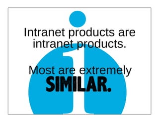 i

Intranet products are
intranet products.
Most are extremely

SIMILAR.

 