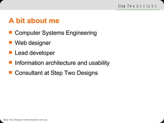 A bit about me <ul><li>Computer Systems Engineering </li></ul><ul><li>Web designer </li></ul><ul><li>Lead developer </li><...