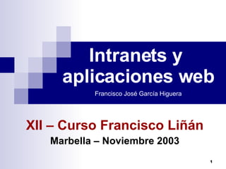 Intranets y  aplicaciones web Francisco José García Higuera XII – Curso Francisco Liñán Marbella – Noviembre 2003 