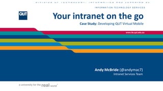 Your intranet on the goCase Study: Developing QUT Virtual Mobile Andy McBride (@andymac7)Intranet Services Team 