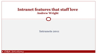 Intranets 2011 Intranet features that staff love Andrew Wright 