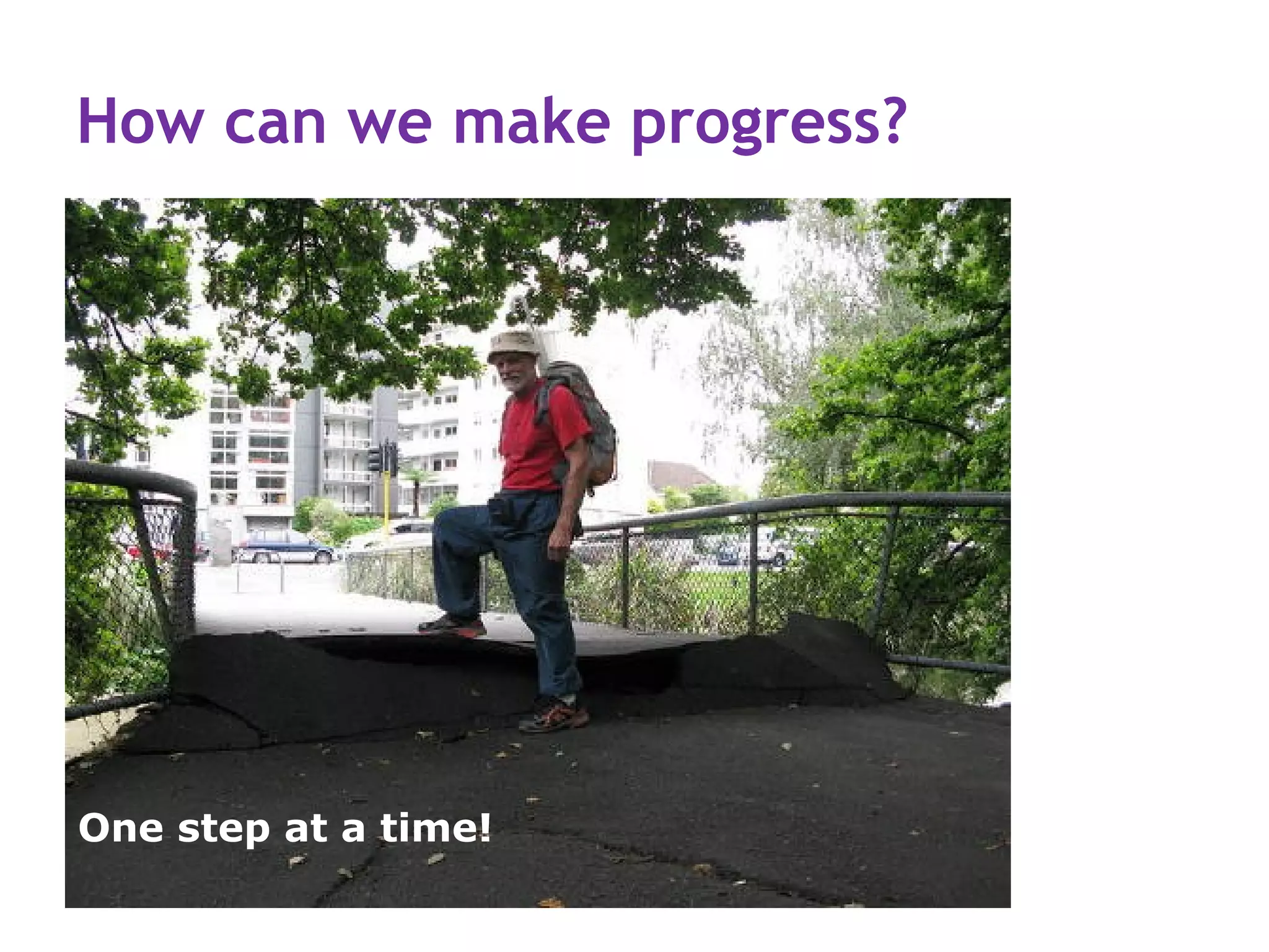 How can we make progress?




One step at a time!
 