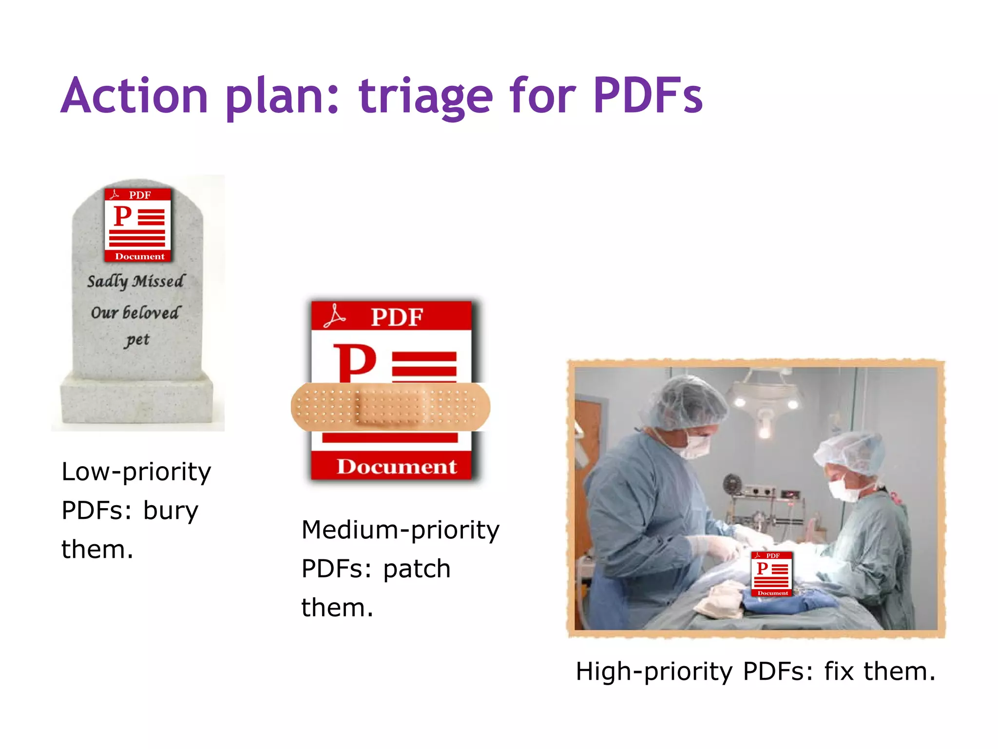 Action plan: triage for PDFs




Low-priority
PDFs: bury
               Medium-priority
them.
               PDFs: patch
               them.

                                 High-priority PDFs: fix them.
 