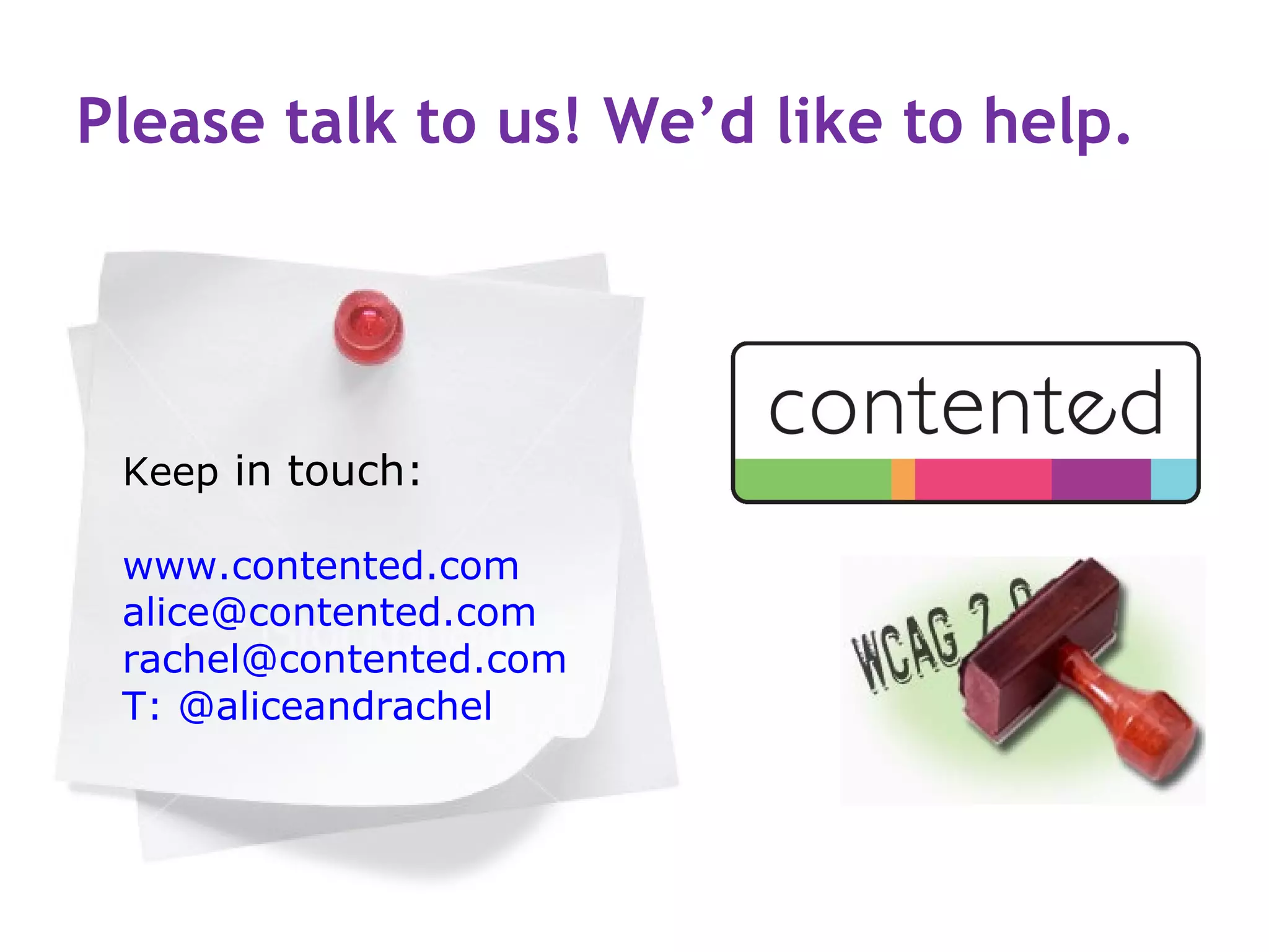 Please talk to us! We’d like to help.




 Keep in touch:

 www.contented.com
 alice@contented.com
 rachel@contented.com
 T: @aliceandrachel
 