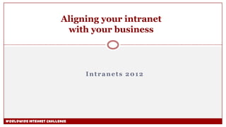 Aligning your intranet
                          with your business



                               Intranets 2012




Worldwide Intranet Challenge
 