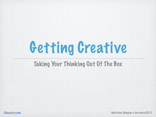 Matthew Magain • Intranets2013UXmastery.com
Getting Creative
Taking Your Thinking Out Of The Box
 