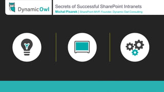 Secrets of Successful SharePoint Intranets
Michal Pisarek | SharePoint MVP. Founder, Dynamic Owl Consulting
 