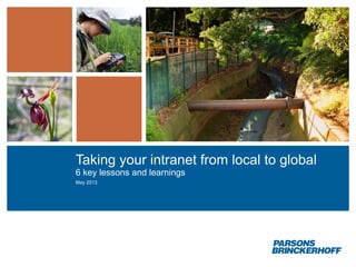 Taking your intranet from local to global
6 key lessons and learnings
May 2013
 