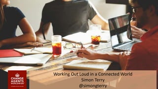Working Out Loud in a Connected World
Simon Terry
@simongterry
 
