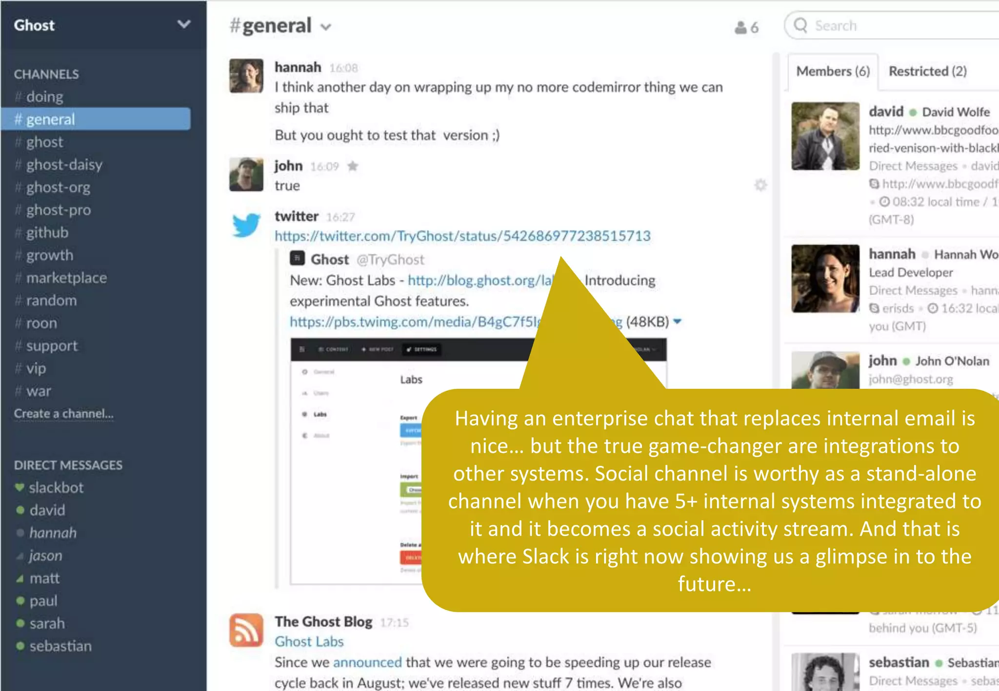 Having an enterprise chat that replaces internal email is
nice… but the true game-changer are integrations to
other systems. Social channel is worthy as a stand-alone
channel when you have 5+ internal systems integrated to
it and it becomes a social activity stream. And that is
where Slack is right now showing us a glimpse in to the
future…
 