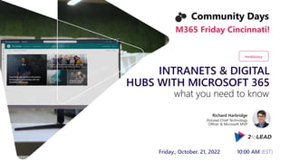 INTRANETS & DIGITAL
HUBS WITH MICROSOFT 365
Richard Harbridge
2toLead Chief Technology
Officer & Microsoft MVP
#m365cincy
Friday., October. 21, 2022 10:00 AM (EST)
what you need to know
Community Days
M365 Friday Cincinnati!
 