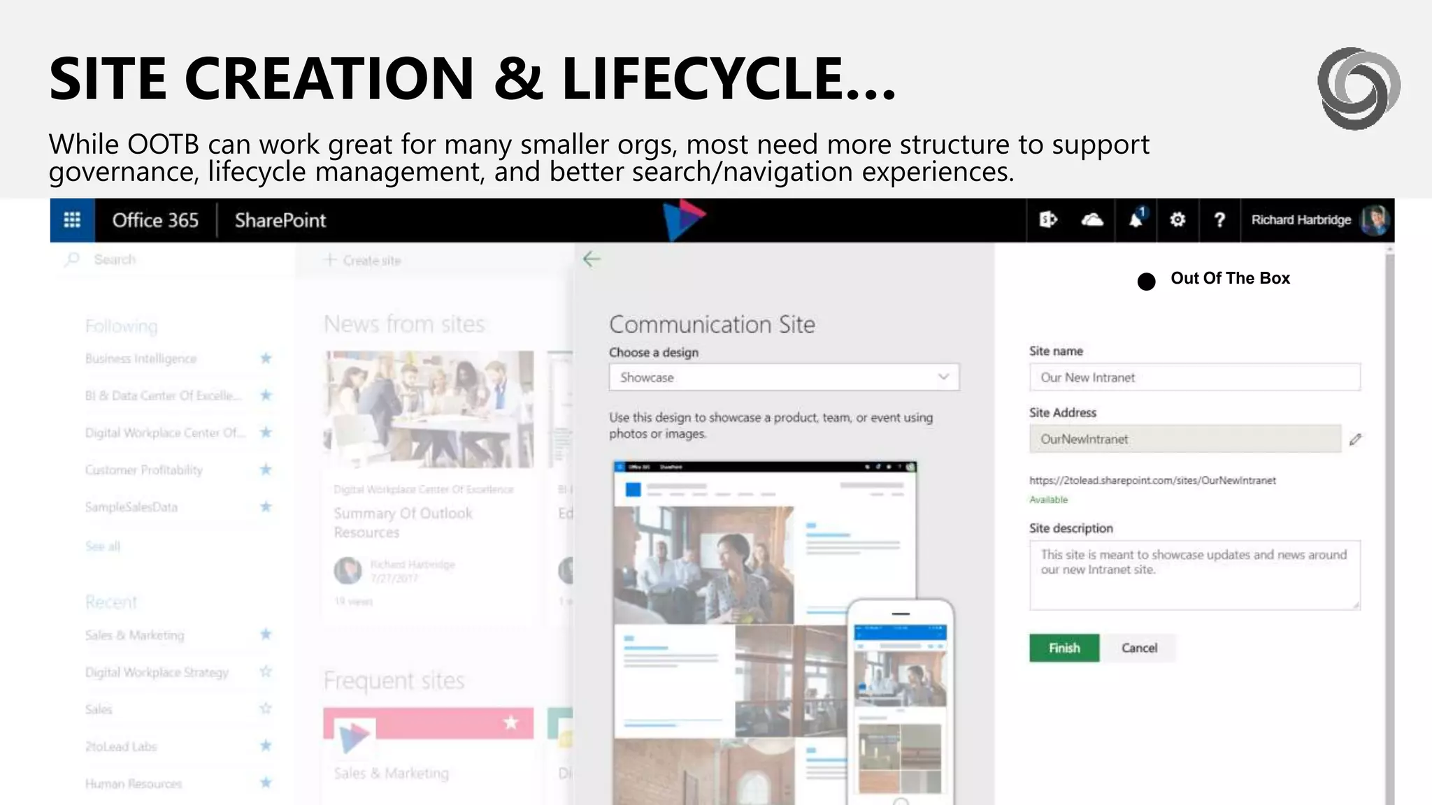 SITE CREATION & LIFECYCLE…
While OOTB can work great for many smaller orgs, most need more structure to support
governance, lifecycle management, and better search/navigation experiences.
Out Of The Box
●
 
