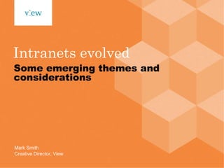 Intranets evolved Some emerging themes and considerations Mark Smith Creative Director, View 