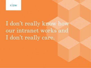 I don’t really know how our intranet works and I don’t really care. 