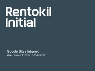 Rentokil View - Intranet Evolved - 14 th  April 2011 Google Sites Intranet 