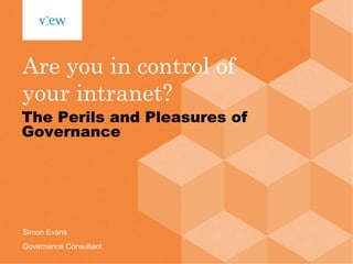 Are you in control of your intranet? The Perils and Pleasures of Governance Simon Evans Governance Consultant 