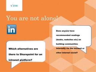 You are not alone! Which alternatives are there to Sharepoint for an intranet platform? Does anyone have recommended readings (books, websites etc) on building communities internally via the intranet or other internal social? 