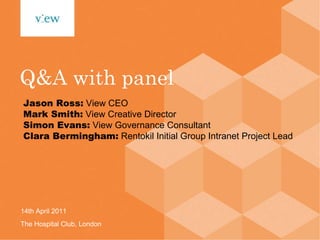 Jason Ross:   View CEO Mark Smith:   View Creative Director Simon Evans:   View Governance Consultant   Clara Bermingham:   Rentokil Initial Group Intranet Project Lead Q&A with panel 14th April 2011 The Hospital Club, London 
