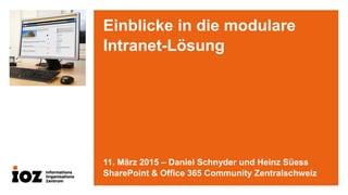 Einblicke in die modulare
Intranet-Lösung
11. März 2015 – Daniel Schnyder und Heinz Süess
SharePoint & Office 365 Community Zentralschweiz
 