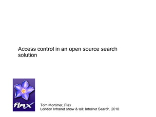 Access control in an open source search solution Tom Mortimer, Flax London Intranet show & tell: Intranet Search, 2010 
