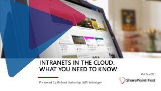 INTRANETS IN THE CLOUD:
WHAT YOU NEED TO KNOW
Presented By: Richard Harbridge (@RHarbridge)
#SPFestDC
 
