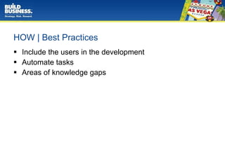HOW | Best Practices Include the users in the development Automate tasks Areas of knowledge gaps 