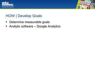 HOW | Develop Goals Determine measurable goals Analytic software – Google Analytics 