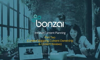 Intranet Content Planning
Part Two
(Content Mapping, Content Ownership
& Content Reviews)
http://bonzai-intranet.com/
 
