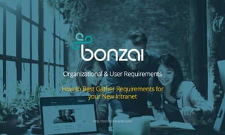 Organizational & User Requirements
How to Best Gather Requirements for
your New Intranet
http://bonzai-intranet.com/
 