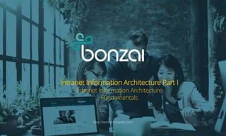 Intranet Information Architecture Part I
Intranet Information Architecture
Fundamentals
http://bonzai-intranet.com/
 
