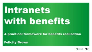 Intranets
with benefits
A practical framework for benefits realisation
Felicity Brown
 