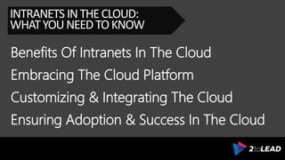 Benefits Of Intranets In The Cloud
INTRANETS INTHECLOUD:
WHATYOUNEEDTOKNOW
Embracing The Cloud Platform
Customizing & Integrating The Cloud
Ensuring Adoption & Success In The Cloud
 