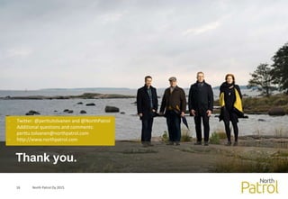 North Patrol Oy 201516
Thank you.
- Twitter: @perttutolvanen and @NorthPatrol
- Additional questions and comments:
perttu.tolvanen@northpatrol.com
- http://www.northpatrol.com
 
