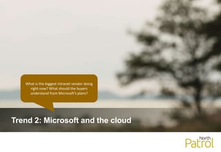 Trend 2: Microsoft and the cloud
What is the biggest intranet vendor doing
right now? What should the buyers
understand from Microsoft’s plans?
 