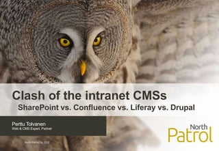 Clash of the intranet CMSs
    SharePoint vs. Confluence vs. Liferay vs. Drupal
Perttu Tolvanen
Web & CMS Expert, Partner



1      North Patrol Oy, 2012
 
