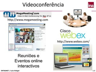 INTRANET / Luís Vidigal 128
Videoconferência
128
http://www.megameeting.com
http://www.webex.com/
Reuniões e
Eventos online
interactivos
 