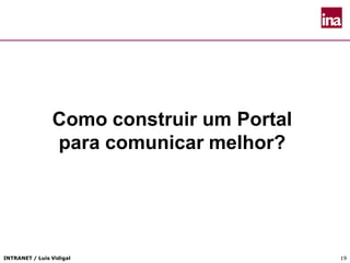 INTRANET / Luís Vidigal 19
Como construir um Portal
para comunicar melhor?
 