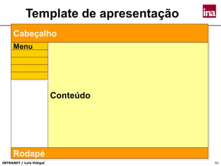 INTRANET / Luís Vidigal 41
Template de apresentação
Cabeçalho
Conteúdo
Menu
Rodapé
 