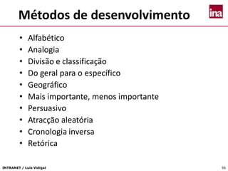INTRANET / Luís Vidigal 56
Métodos de desenvolvimento
• Alfabético
• Analogia
• Divisão e classificação
• Do geral para o específico
• Geográfico
• Mais importante, menos importante
• Persuasivo
• Atracção aleatória
• Cronologia inversa
• Retórica
 