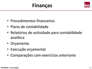 INTRANET / Luís Vidigal 60
Finanças
• Procedimentos financeiros
• Plano de contabilidade
• Relatórios de actividade para contabilidade
analítica
• Orçamento
• Execução orçamental
• Comparações com exercícios anteriores
 