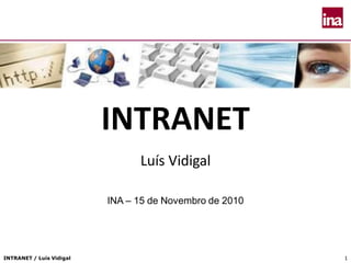 INTRANET / Luís Vidigal 11
INTRANET
Luís Vidigal
INA – 15 de Novembro de 2010
 