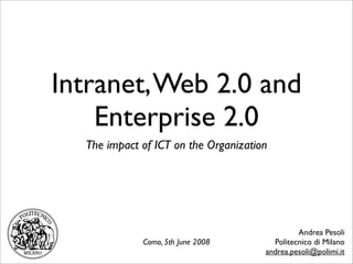 Intranet, Web 2.0 and
    Enterprise 2.0
  The impact of ICT on the Organization




                                               Andrea Pesoli
             Como, 5th June 2008        Politecnico di Milano
                                      andrea.pesoli@polimi.it
 