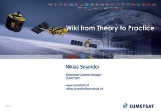 Wiki from Theory to Practice

Niklas Sinander
Enterprise Content Manager
EUMETSAT
www.eumetsat.int
niklas.sinander@eumetsat.int

Slide: 1

 